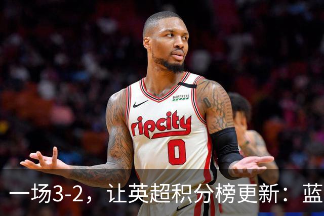一场3-2，让英超积分榜更新：蓝军三星闪耀，英超BIG6，3队开门红
