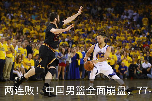 两连败！中国男篮全面崩盘，77-84惨败，留给郭士强的时间不多了