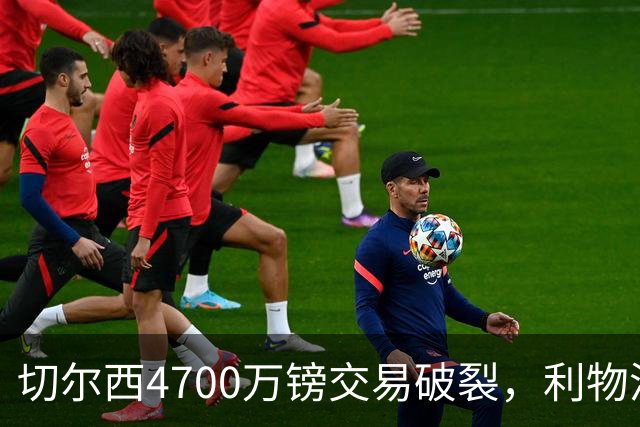切尔西4700万镑交易破裂，利物浦盯上22岁中场新目标