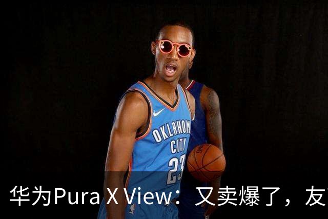 华为Pura X View：又卖爆了，友商开始“摘桃子”！