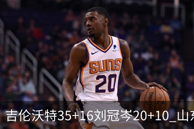 吉伦沃特35+16刘冠岑20+10 山东大胜吉林