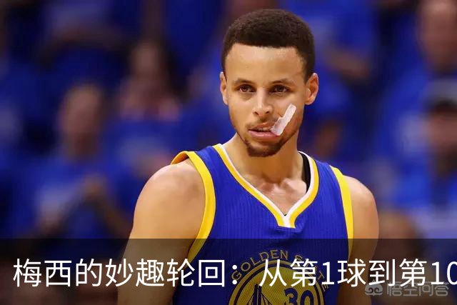 梅西的妙趣轮回：从第1球到第100球，全是蓝十字的“专属”祝福！