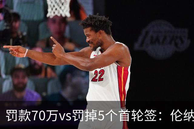 罚款70万vs罚掉5个首轮签：伦纳德为何能全身而退