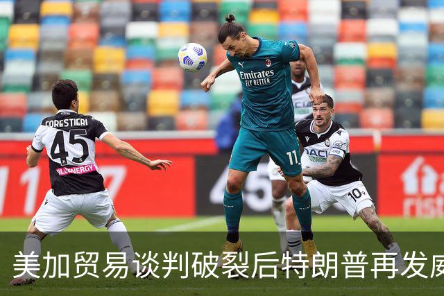 美加贸易谈判破裂后特朗普再发威胁！专家分析重启可能性较高