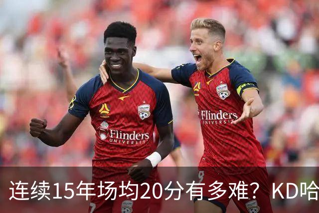 连续15年场均20分有多难？KD哈登没做到，库里差1年，现役仅一人
