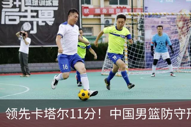 领先卡塔尔11分！中国男篮防守形同虚设，杨瀚森爆发，王俊杰低迷