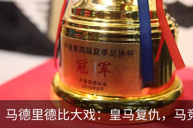马德里德比大戏：皇马复仇，马竞心脏被揪