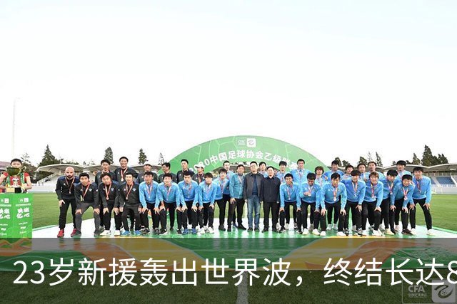 23岁新援轰出世界波，终结长达8个月的进球荒