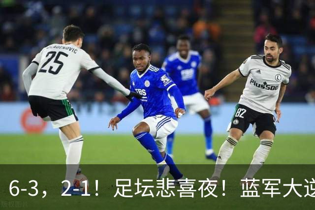 6-3，2-1！足坛悲喜夜！蓝军大逆转，C罗拒连败，欧冠六队开门红